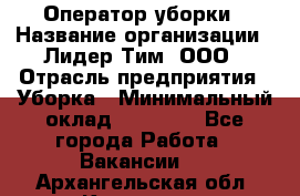 Оператор уборки › Название организации ­ Лидер Тим, ООО › Отрасль предприятия ­ Уборка › Минимальный оклад ­ 25 000 - Все города Работа » Вакансии   . Архангельская обл.,Коряжма г.